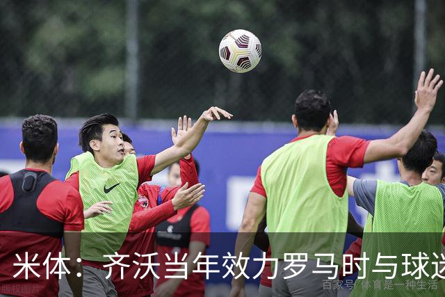 米体：齐沃当年效力罗马时与球迷结怨，如今以教练身份重返罗马